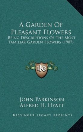 A Garden Of Pleasant Flowers: Being Descriptions Of The Most Familiar Garden Flowers (1907) [Paperback] Parkinson, John and Hyatt, Alfred H.