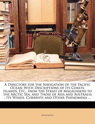 A Directory for the Navigation of the Pacific Ocean: With Descriptions of Its Coasts, Islands, Etc., from the Strait of Magalhaens to the Arctic Sea, ... : Its Winds, Currents and Other Phenomena ... [Paperback] Anonymous