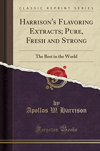Harrisons Flavoring Extracts; Pure, Fresh and Strong: The Best in the World (Classic Reprint) [Paperback] Harrison, Apollos W.